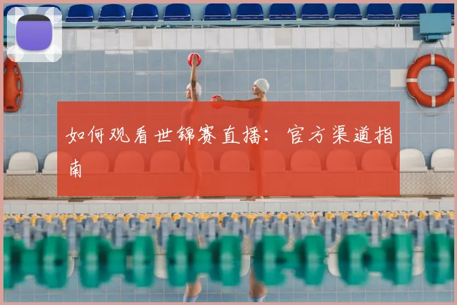 如何观看世锦赛直播：官方渠道指南