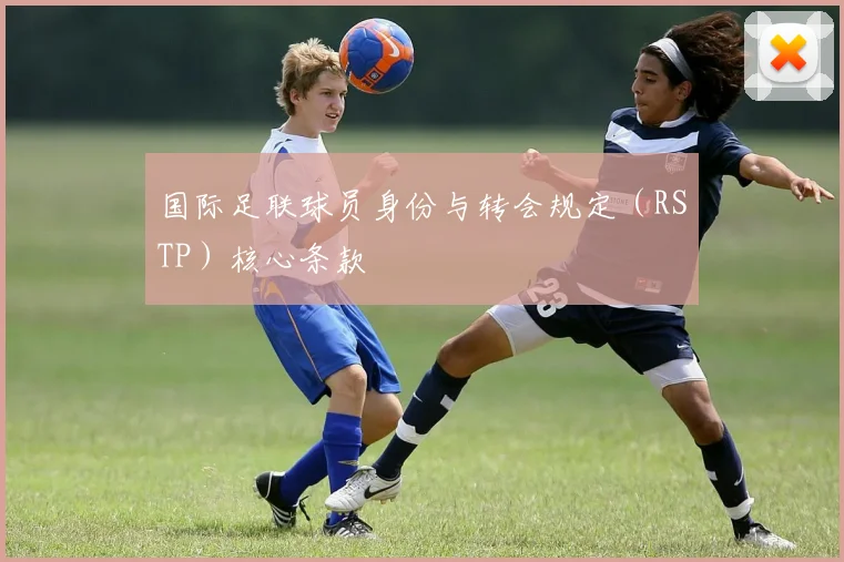 国际足联球员身份与转会规定（RSTP）核心条款