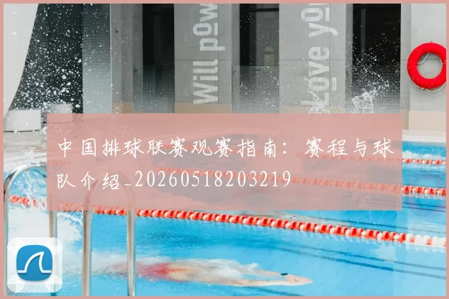 中国排球联赛观赛指南:赛程与球队介绍_20260518203219