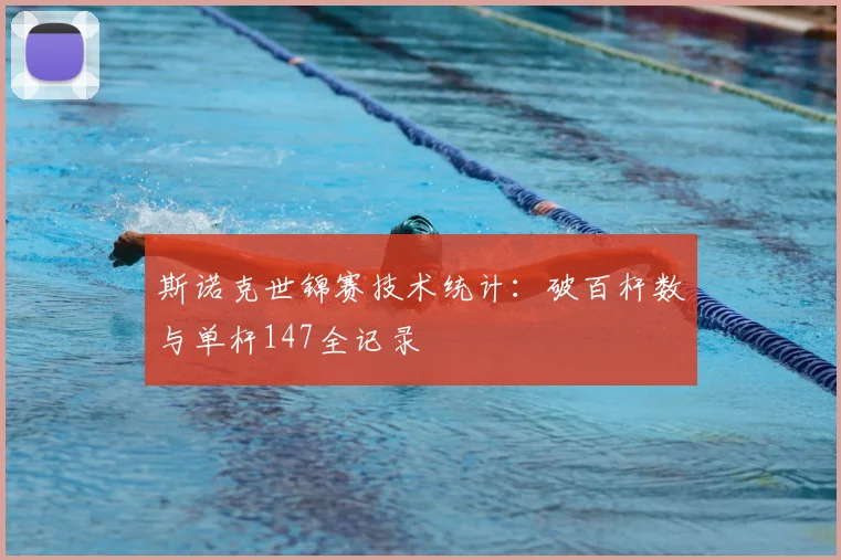 斯诺克世锦赛技术统计：破百杆数与单杆147全记录