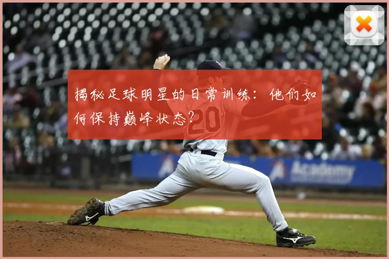 揭秘足球明星的日常训练：他们如何保持巅峰状态？