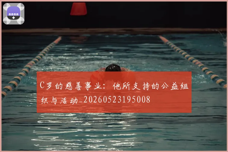 C罗的慈善事业：他所支持的公益组织与活动_20260523195008