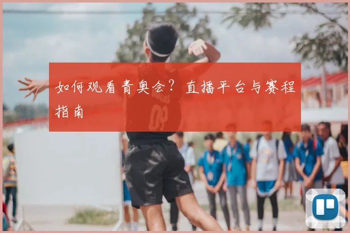 如何观看青奥会?直播平台与赛程指南