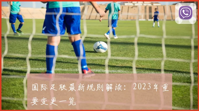国际足联最新规则解读：2023年重要变更一览