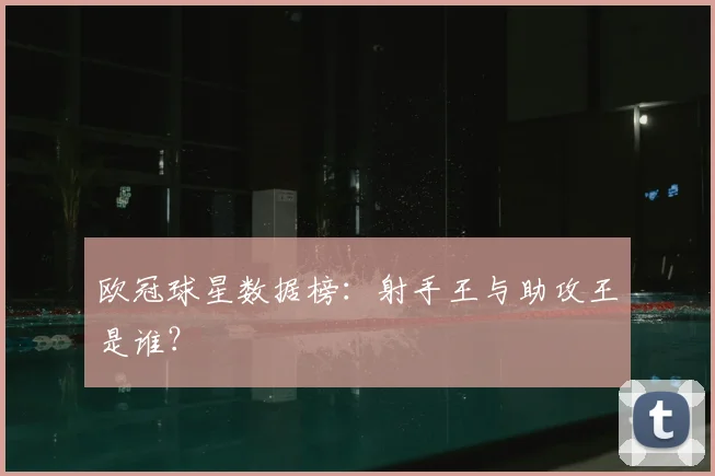 欧冠球星数据榜：射手王与助攻王是谁？