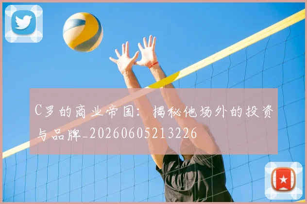C罗的商业帝国：揭秘他场外的投资与品牌_20260605213226
