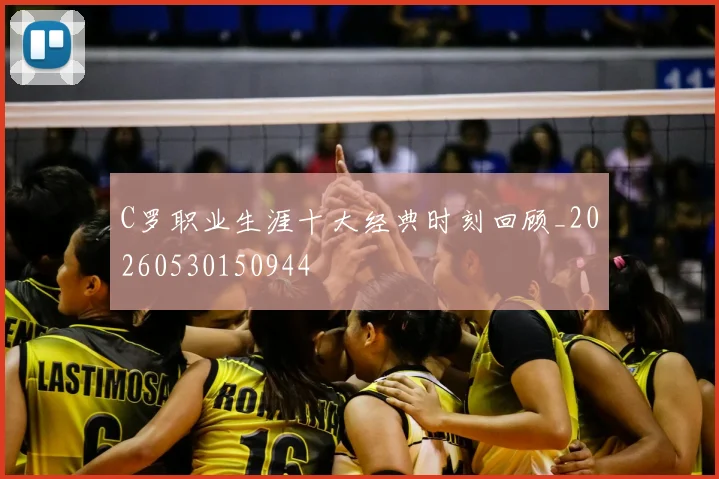C罗职业生涯十大经典时刻回顾_20260530150944