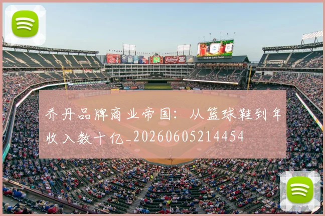 乔丹品牌商业帝国：从篮球鞋到年收入数十亿_20260605214454