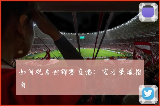 如何观看世锦赛直播：官方渠道指南