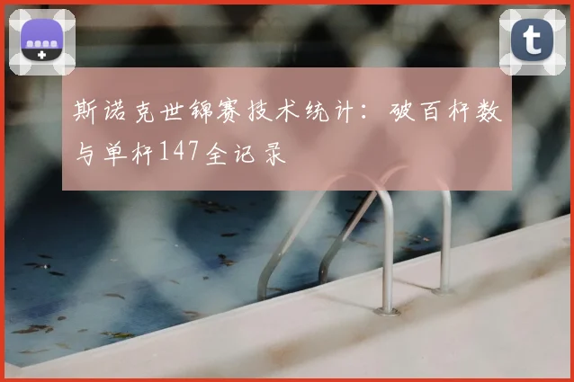 斯诺克世锦赛技术统计：破百杆数与单杆147全记录