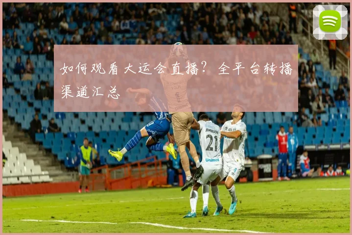 如何观看大运会直播？全平台转播渠道汇总