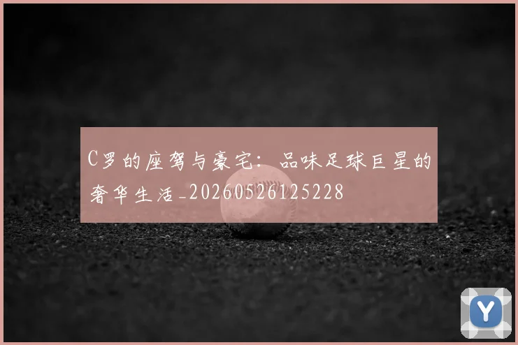 C罗的座驾与豪宅：品味足球巨星的奢华生活_20260526125228