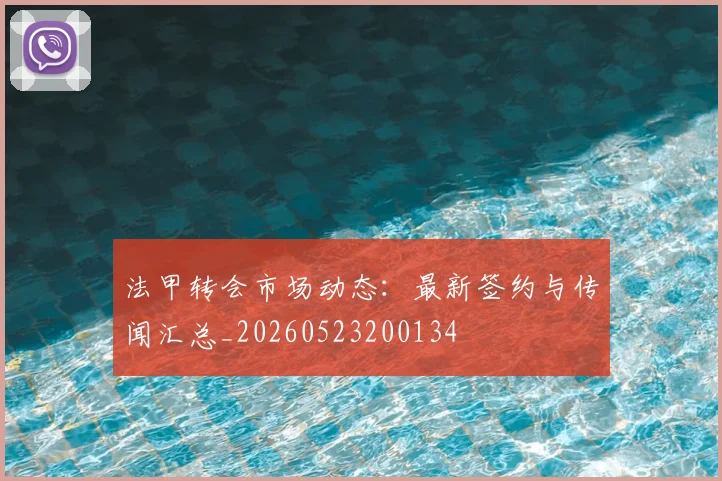法甲转会市场动态：最新签约与传闻汇总_20260523200134