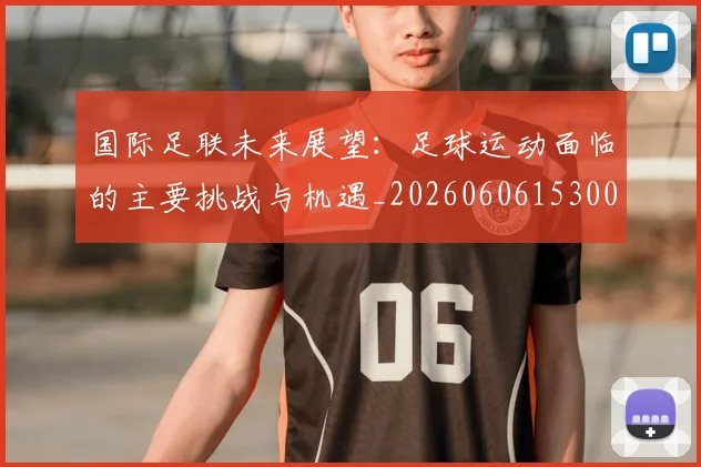 国际足联未来展望：足球运动面临的主要挑战与机遇_20260606153001