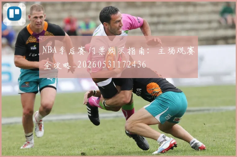 NBA季后赛门票购买指南:主场观赛全攻略_20260531172436