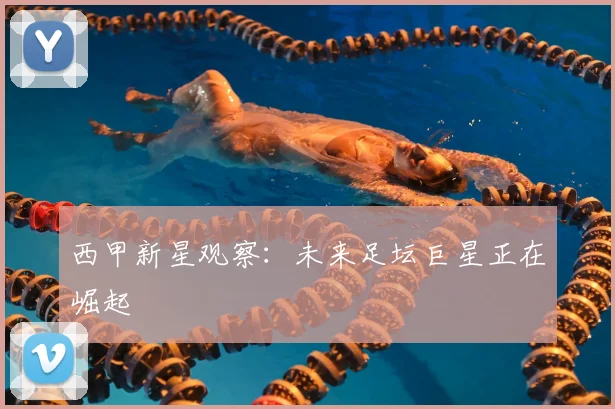 西甲新星观察:未来足坛巨星正在崛起
