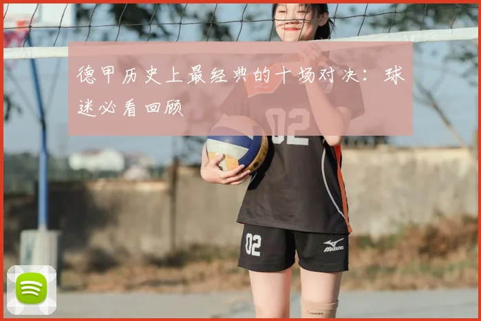 德甲历史上最经典的十场对决：球迷必看回顾