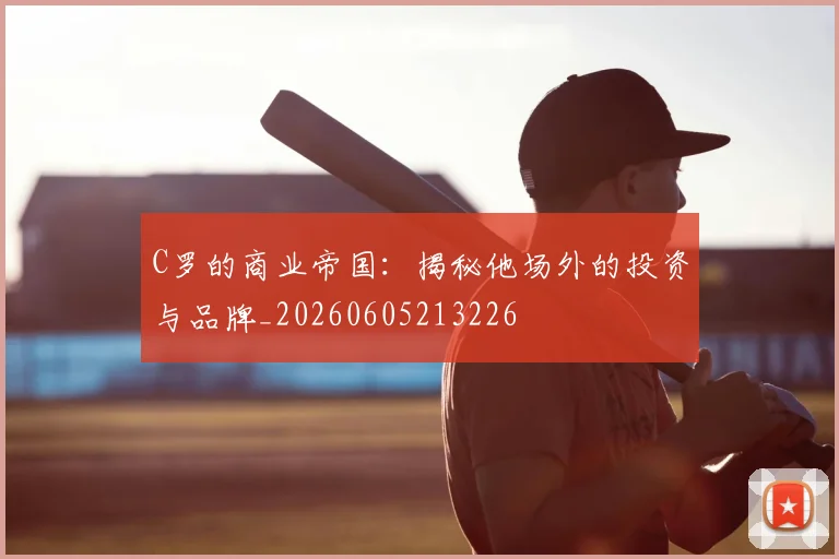 C罗的商业帝国:揭秘他场外的投资与品牌_20260605213226