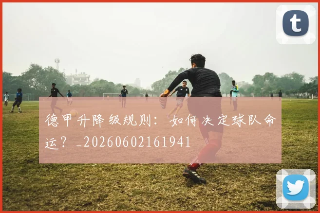 德甲升降级规则:如何决定球队命运?_20260602161941