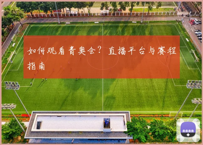 如何观看青奥会？直播平台与赛程指南