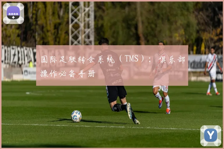 国际足联转会系统(TMS):俱乐部操作必备手册