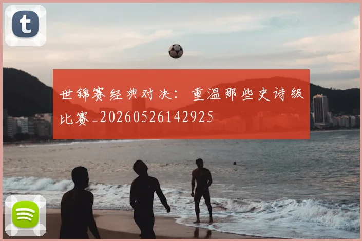 世锦赛经典对决:重温那些史诗级比赛_20260526142925