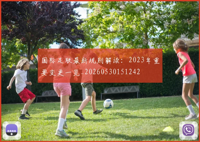 国际足联最新规则解读:2023年重要变更一览_20260530151242