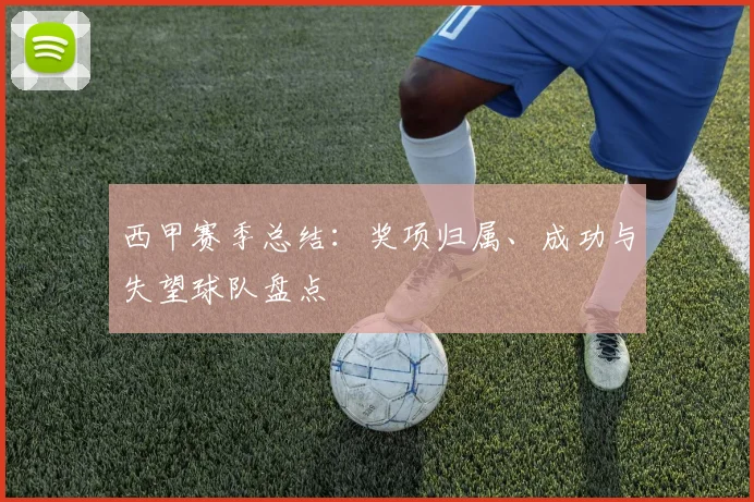 西甲赛季总结：奖项归属、成功与失望球队盘点