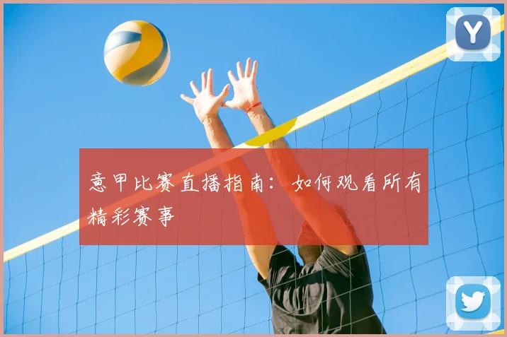 意甲比赛直播指南:如何观看所有精彩赛事