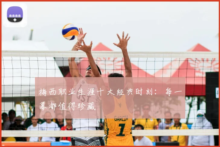 梅西职业生涯十大经典时刻：每一幕都值得珍藏
