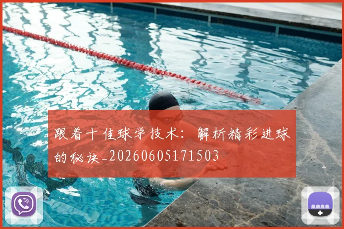 跟着十佳球学技术：解析精彩进球的秘诀_20260605171503