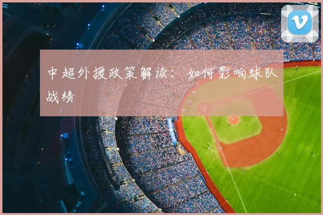 中超外援政策解读:如何影响球队战绩