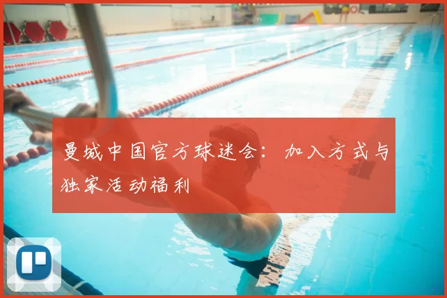 曼城中国官方球迷会：加入方式与独家活动福利