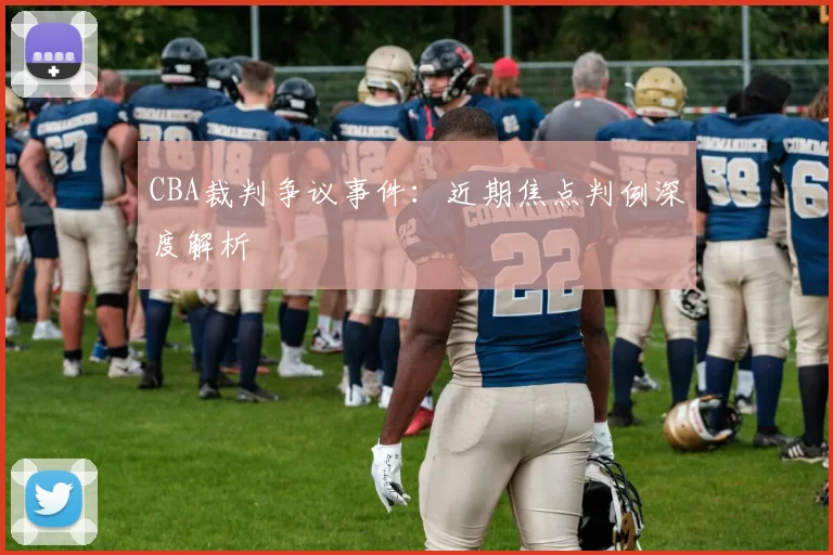 CBA裁判争议事件:近期焦点判例深度解析