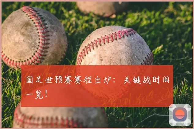 国足世预赛赛程出炉:关键战时间一览!
