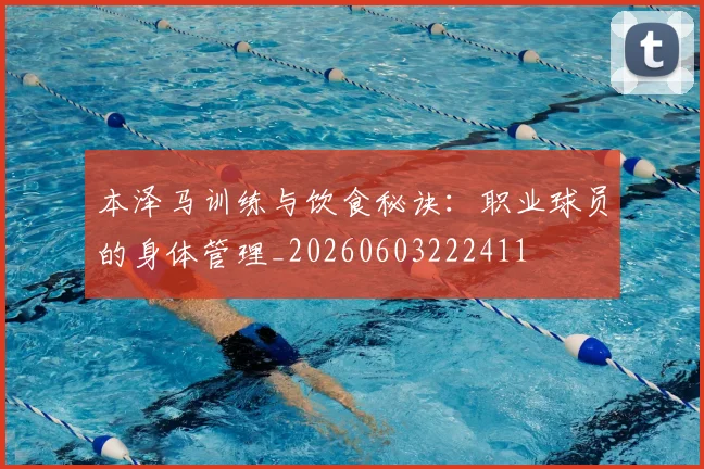本泽马训练与饮食秘诀：职业球员的身体管理_20260603222411