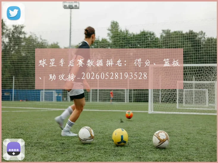 球星季后赛数据排名：得分、篮板、助攻榜_20260528193528