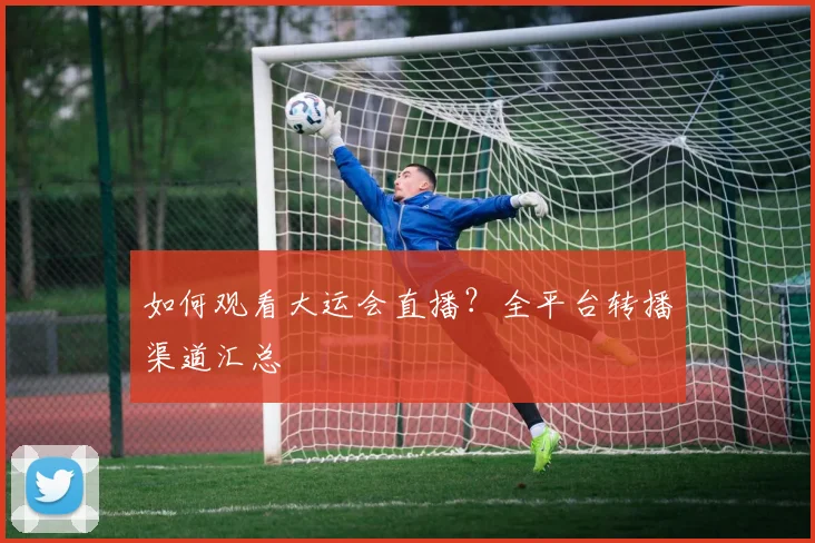 如何观看大运会直播？全平台转播渠道汇总