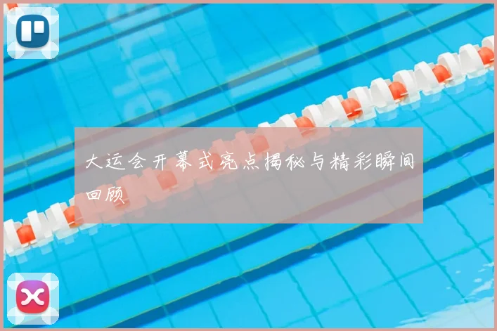 大运会开幕式亮点揭秘与精彩瞬间回顾