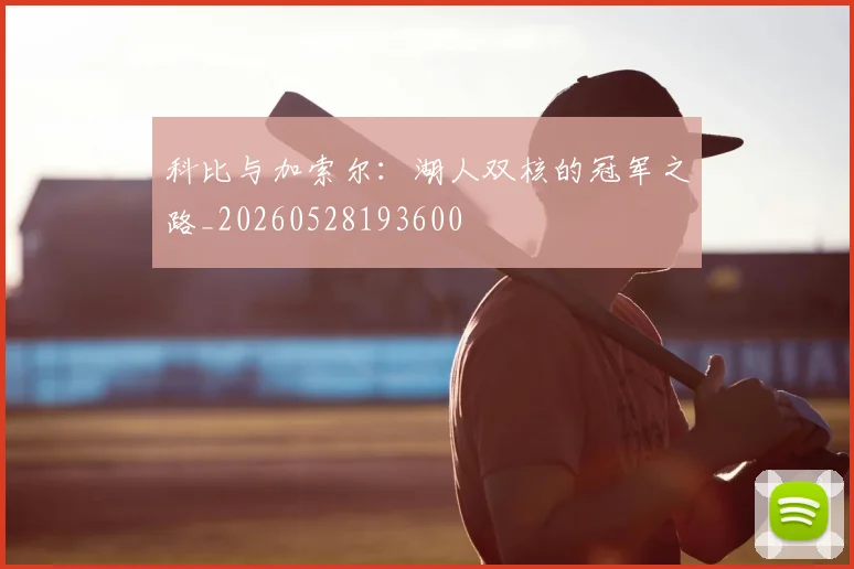 科比与加索尔：湖人双核的冠军之路_20260528193600
