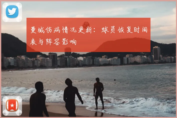 曼城伤病情况更新：球员恢复时间表与阵容影响