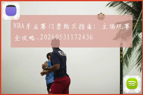 NBA季后赛门票购买指南:主场观赛全攻略_20260531172436