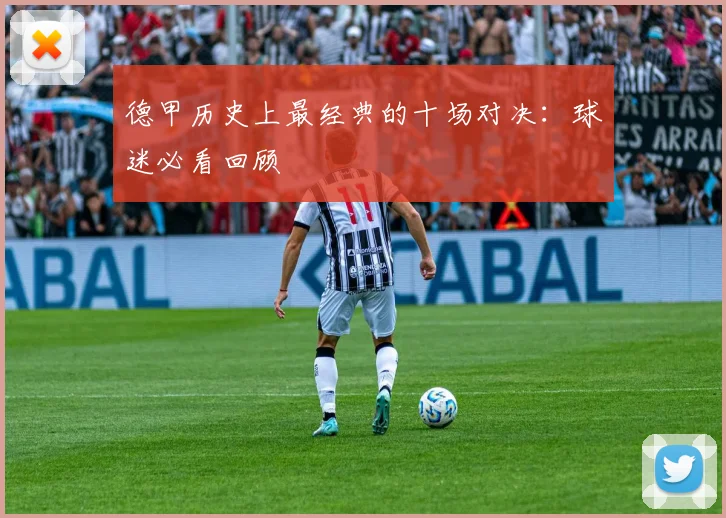 德甲历史上最经典的十场对决:球迷必看回顾