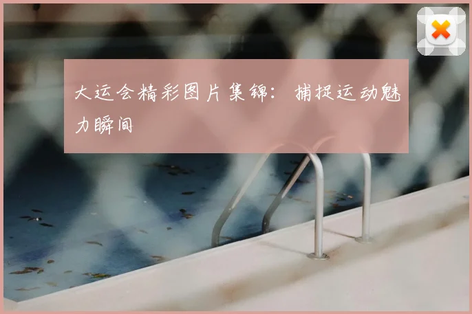大运会精彩图片集锦:捕捉运动魅力瞬间